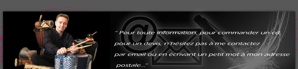 Pour toute information, pour commander un cd, pour un devis, n’hésitez pas à me contactez par email ou en écrivant un petit mot à mon adresse postale…